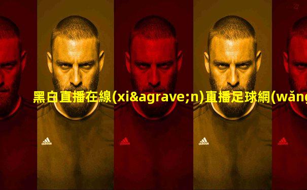 黑白直播在線(xiàn)直播足球網(wǎng)